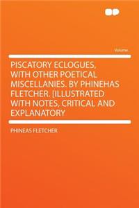 Piscatory Eclogues, with Other Poetical Miscellanies. by Phinehas Fletcher. [illustrated with Notes, Critical and Explanatory