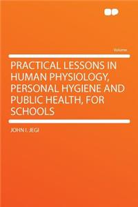 Practical Lessons in Human Physiology, Personal Hygiene and Public Health, for Schools
