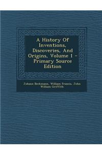 A History of Inventions, Discoveries, and Origins, Volume 1 - Primary Source Edition