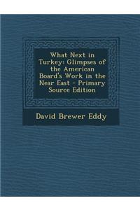 What Next in Turkey: Glimpses of the American Board's Work in the Near East