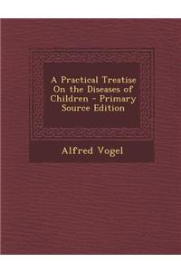 A Practical Treatise on the Diseases of Children - Primary Source Edition