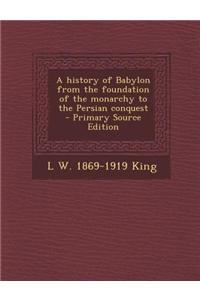 A History of Babylon from the Foundation of the Monarchy to the Persian Conquest - Primary Source Edition