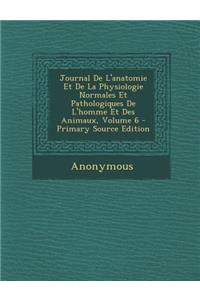 Journal de L'Anatomie Et de La Physiologie Normales Et Pathologiques de L'Homme Et Des Animaux, Volume 6 - Primary Source Edition