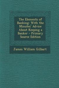 The Elements of Banking: With the Minutes' Advice about Keeping a Banker
