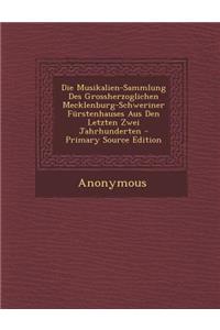 Die Musikalien-Sammlung Des Grossherzoglichen Mecklenburg-Schweriner Furstenhauses Aus Den Letzten Zwei Jahrhunderten - Primary Source Edition