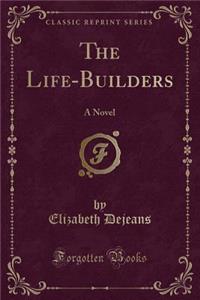 The Life-Builders: A Novel (Classic Reprint)