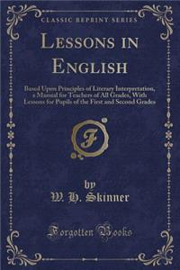 Lessons in English: Based Upon Principles of Literary Interpretation, a Manual for Teachers of All Grades, with Lessons for Pupils of the First and Second Grades (Classic Reprint)