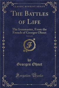 The Battles of Life, Vol. 1 of 3: The Ironmaster, from the French of Georges Ohnet (Classic Reprint)