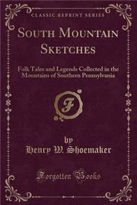 South Mountain Sketches: Folk Tales and Legends Collected in the Mountains of Southern Pennsylvania (Classic Reprint)