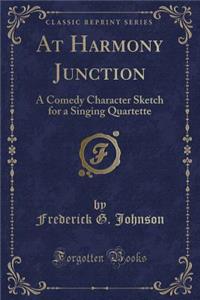 At Harmony Junction: A Comedy Character Sketch for a Singing Quartette (Classic Reprint)