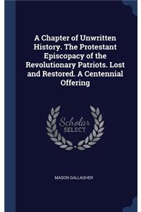 Chapter of Unwritten History. The Protestant Episcopacy of the Revolutionary Patriots. Lost and Restored. A Centennial Offering