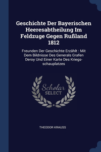 Geschichte Der Bayerischen Heeresabtheilung Im Feldzuge Gegen Rußland 1812