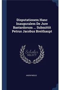 Disputationem Hanc Inauguralem De Jure Bastardorum ... Submittit Petrus Jacobus Breithaupt