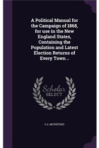 Political Manual for the Campaign of 1868, for use in the New England States, Containing the Population and Latest Election Returns of Every Town ..