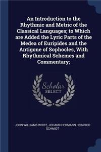An Introduction to the Rhythmic and Metric of the Classical Languages; to Which are Added the Lyric Parts of the Medea of Euripides and the Antigone of Sophocles, With Rhythmical Schemes and Commentary;