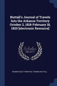 Nuttall's Journal of Travels Into the Arkansa Territory October 2, 1818-February 18, 1820 [electronic Resource]