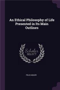 An Ethical Philosophy of Life Presented in Its Main Outlines