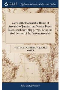 Votes of the Honourable House of Assembly of Jamaica, in a Session Begun May 1, and Ended May 9, 1792. Being the Sixth Session of the Present Assembly