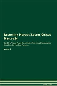 Reversing Herpes Zoster Oticus Naturally the Raw Vegan Plant-Based Detoxification & Regeneration Workbook for Healing Patients. Volume 2