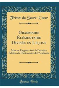 Grammaire Ã?lÃ©mentaire DivisÃ©e En LeÃ§ons: Mise En Rapport Avec La DerniÃ¨re Ã?dition Du Dictionnaire de l'AcadÃ©mie (Classic Reprint)