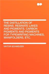 The Distillation of Resins. Resinate Lakes and Pigments. Carbon Pigments and Pigments for Typewriting Machines, Manifolders, Etc.