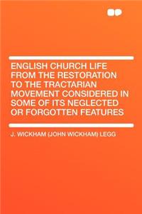 English Church Life from the Restoration to the Tractarian Movement Considered in Some of Its Neglected or Forgotten Features