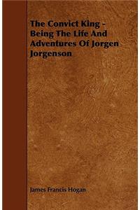 Convict King - Being the Life and Adventures of Jorgen Jorgenson