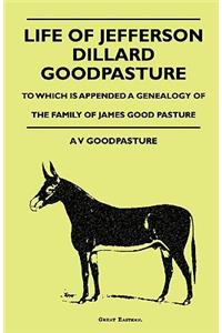 Life Of Jefferson Dillard Goodpasture - To Which Is Appended A Genealogy Of The Family Of James Good Pasture