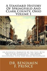 A Standard History of Springfield and Clark County, Ohio Volume 1: An Authentic Narrative of the Past, with Particular Attention to the Modern Era in the Commercial, Industrial, Educational, Civic and Social Development