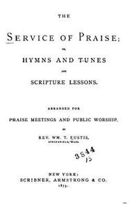 The Service of Praise, Or, Hymns and Tunes and Scripture Lessons