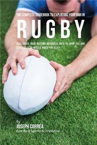Complete Guidebook to Exploiting Your RMR in Rugby: Accelerate Your Resting Metabolic Rate to Drop Fat and Generate Lean Muscle While You Sleep