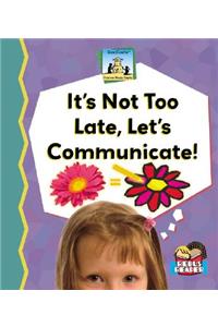 It's Not Too Late, Let's Communicate!