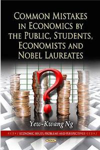 Common Mistakes in Economics by the Public, Students, Economists & Nobel Laureates