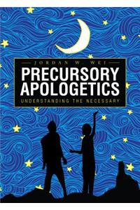 Precursory Apologetics: Understanding the Necessary