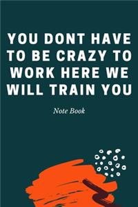You Dont Have To Be Crazy To Work Here We Will Train You