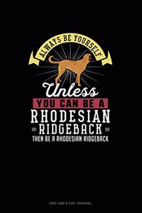 Always Be Yourself Unless You Can Be A Rhodesian Ridgeback Then Be A Rhodesian Ridgeback