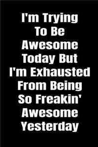 I'm Trying To Be Awesome Today But I'm Exhausted From Being So Freakin' Awesome Yesterday. Funny Journal Notebook