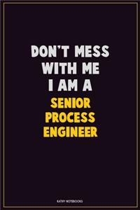 Don't Mess With Me, I Am A Senior Process Engineer