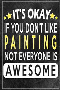 it's okay if you don't like painting not everybody is awesome Gift for painting lovers