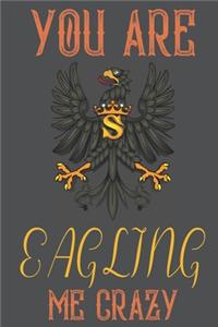 you are Eagling me crazy.