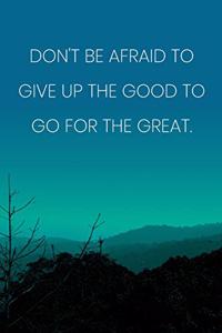 Inspirational Quote Notebook - 'Don't Be Afraid To Give Up The Good To Go For The Great.' - Inspirational Journal to Write in