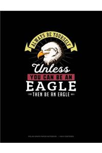 Always Be Yourself Unless You Can Be An Eagle Then Be An Eagle