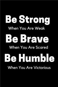 Be Strong When You Are Weak Be Brave When You Are Scared And Humble When You Are Victorious