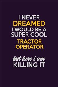 I Never Dreamed I Would Be A Super cool Tractor Operator But Here I Am Killing It