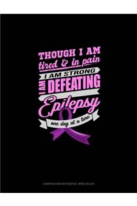 Though I Am Tired & In Pain I Am Strong I Am Defeating Epilepsy One Day At A Time
