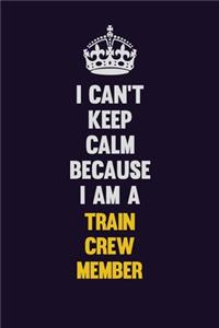 I Can't Keep Calm Because I Am A Train Crew Member