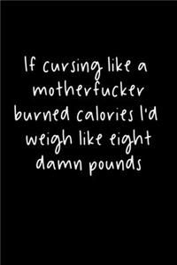 If Cursing Like A Motherfucker Burned Calories I'd Weigh Like Eight Damn Pounds