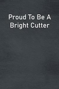 Proud To Be A Bright Cutter