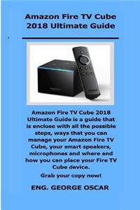 Amazon Fire TV Cube 2018 Ultimate Guide: Amazon Fire TV Cube 2018 Ultimate Guide Is a Guide That Is Enclose with All the Possible Steps, Ways That You Can Manage Your Amazon Fire TV Cube, Your Smart.