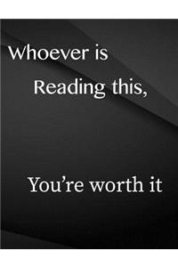Whoever is reading this, you're worth it.